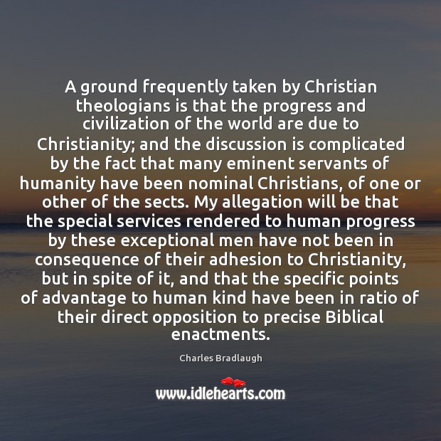 A ground frequently taken by Christian theologians is that the progress and 