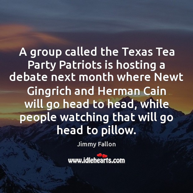 A group called the Texas Tea Party Patriots is hosting a debate Jimmy Fallon Picture Quote