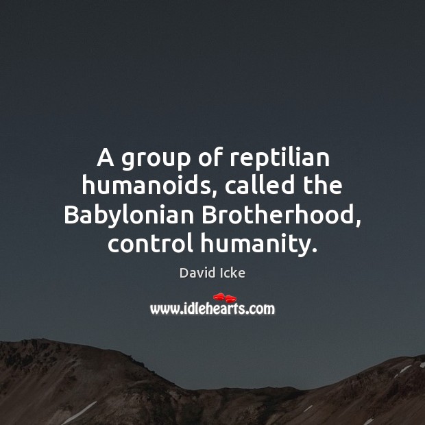 A group of reptilian humanoids, called the Babylonian Brotherhood, control humanity. Image