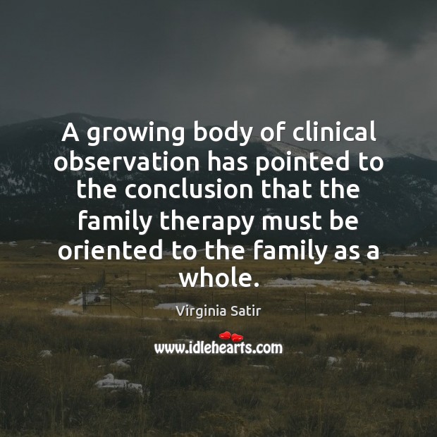 A growing body of clinical observation has pointed to the conclusion that Virginia Satir Picture Quote