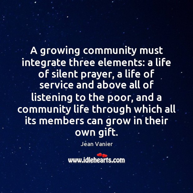 A growing community must integrate three elements: a life of silent prayer, Jean Vanier Picture Quote