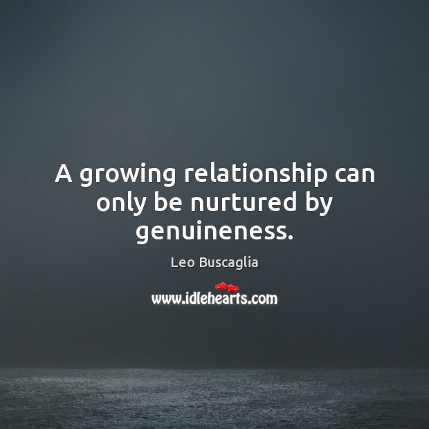 A growing relationship can only be nurtured by genuineness. Leo Buscaglia Picture Quote