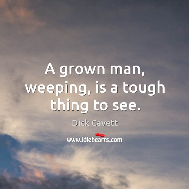 A grown man, weeping, is a tough thing to see. Dick Cavett Picture Quote