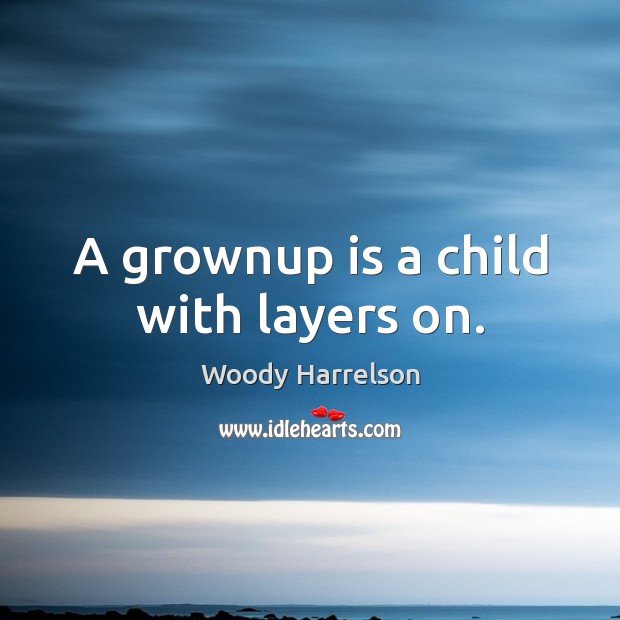 A grownup is a child with layers on. Image