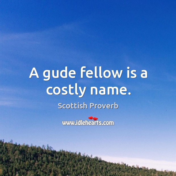 A gude fellow is a costly name. Image