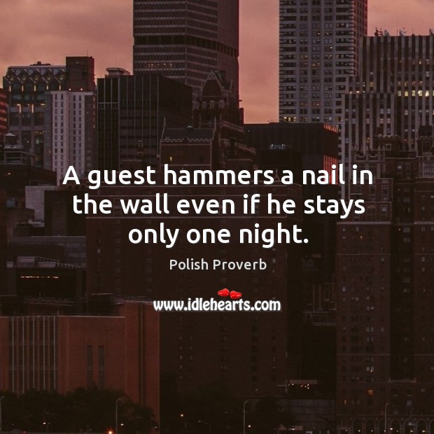 A guest hammers a nail in the wall even if he stays only one night. Polish Proverbs Image