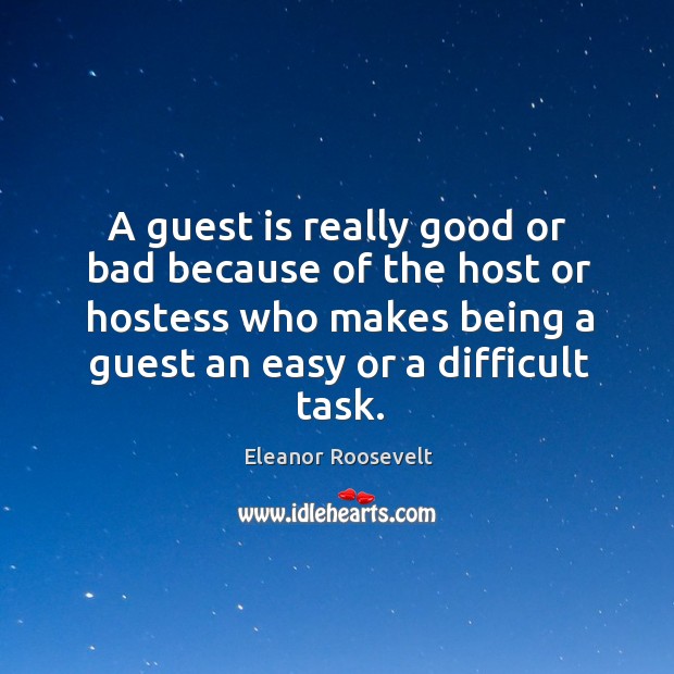 A guest is really good or bad because of the host or Eleanor Roosevelt Picture Quote