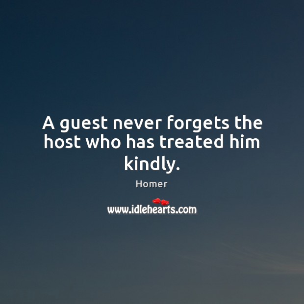 A guest never forgets the host who has treated him kindly. Homer Picture Quote