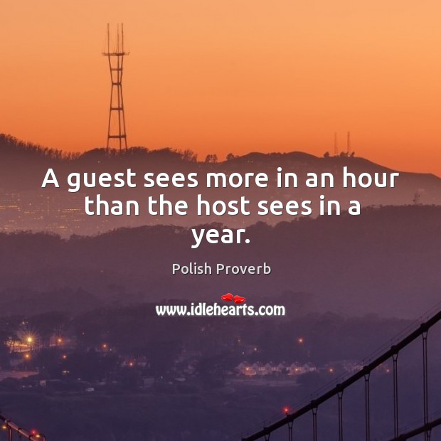 A guest sees more in an hour than the host sees in a year. Polish Proverbs Image