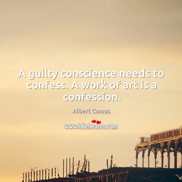 A guilty conscience needs to confess. A work of art is a confession. Albert Camus Picture Quote