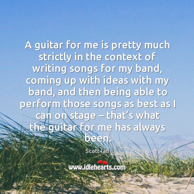 A guitar for me is pretty much strictly in the context of writing songs for my band Scott Ian Picture Quote