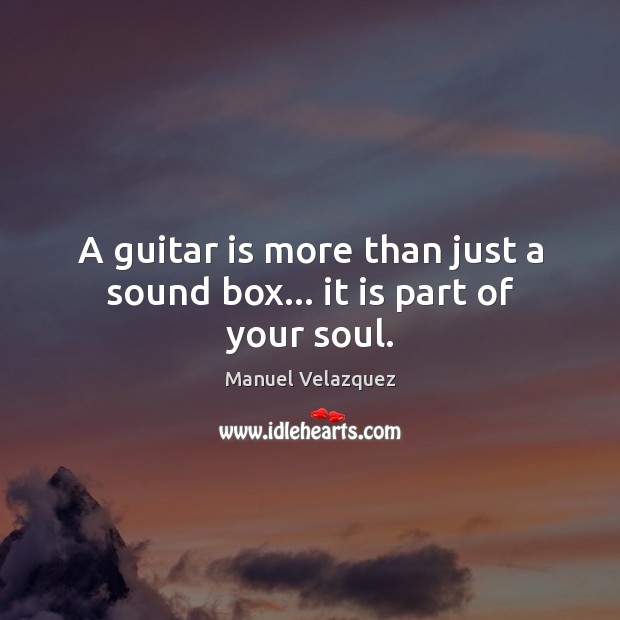 A guitar is more than just a sound box… it is part of your soul. Manuel Velazquez Picture Quote
