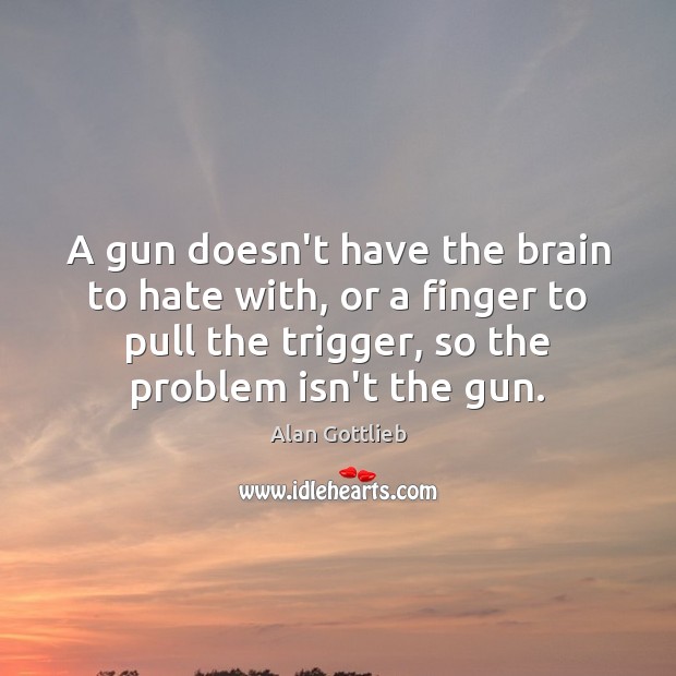 A gun doesn’t have the brain to hate with, or a finger Alan Gottlieb Picture Quote