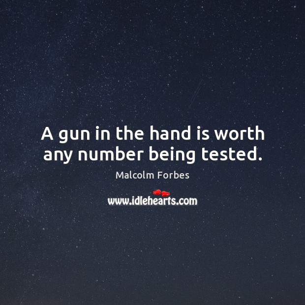A gun in the hand is worth any number being tested. Malcolm Forbes Picture Quote