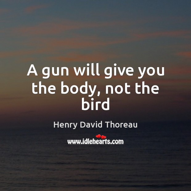 A gun will give you the body, not the bird Henry David Thoreau Picture Quote