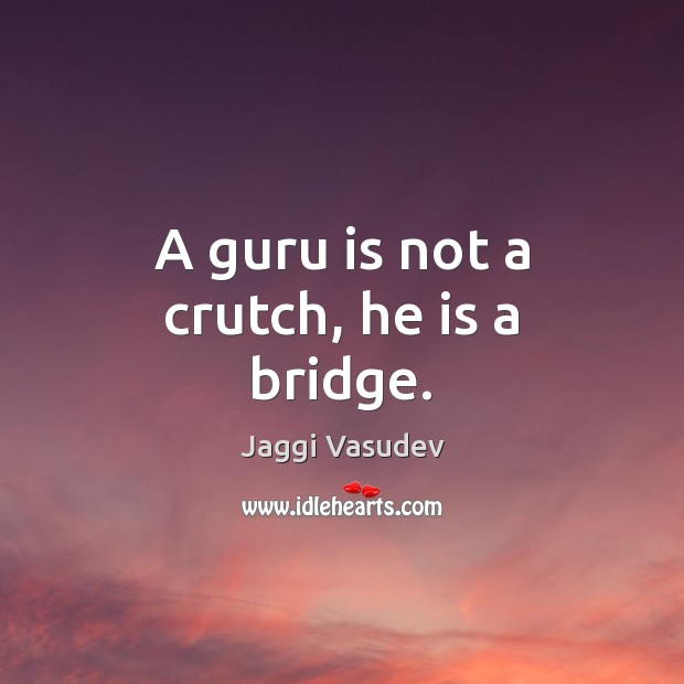 A guru is not a crutch, he is a bridge. Jaggi Vasudev Picture Quote