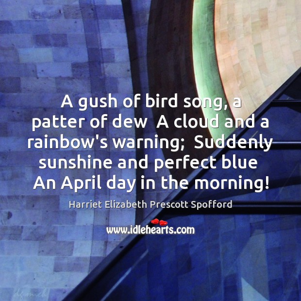 A gush of bird song, a patter of dew  A cloud and Harriet Elizabeth Prescott Spofford Picture Quote