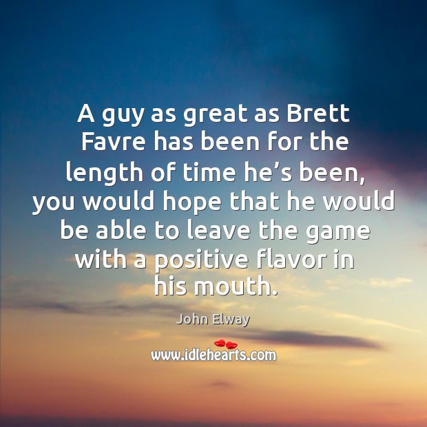 A guy as great as brett favre has been for the length of time he’s been, you would hope John Elway Picture Quote