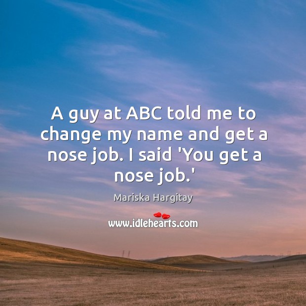 A guy at ABC told me to change my name and get a nose job. I said ‘You get a nose job.’ Image