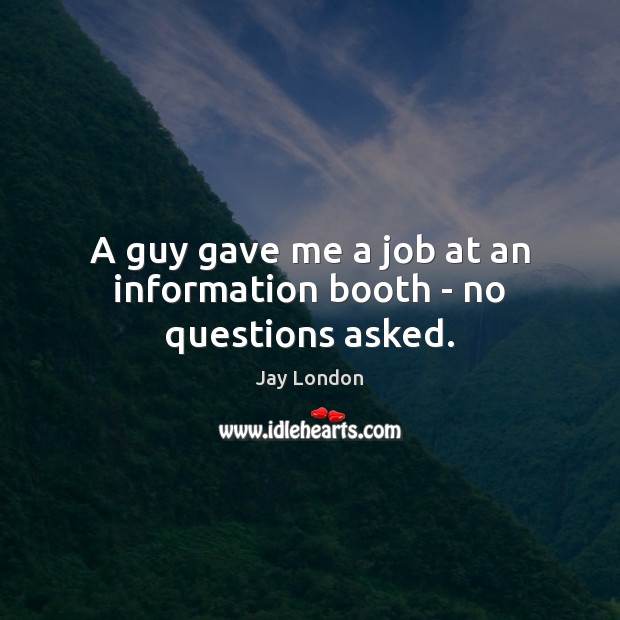 A guy gave me a job at an information booth – no questions asked. Jay London Picture Quote