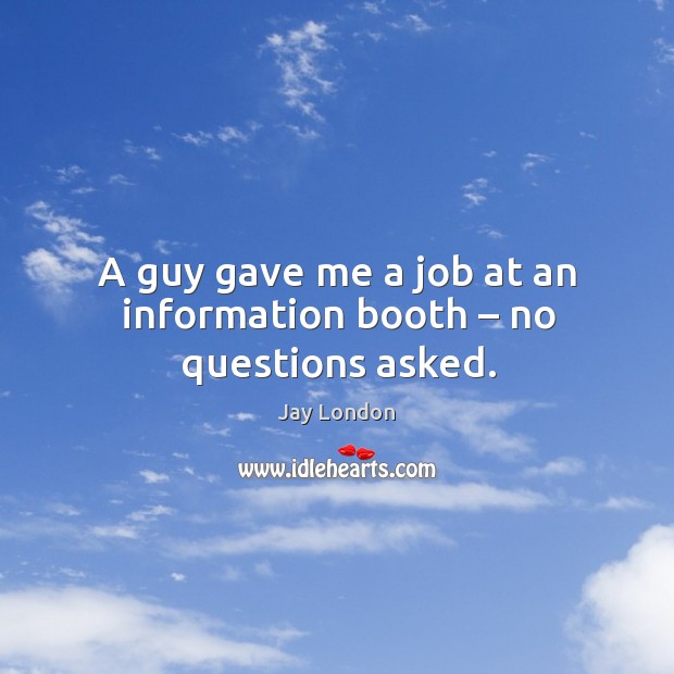 A guy gave me a job at an information booth – no questions asked. Jay London Picture Quote