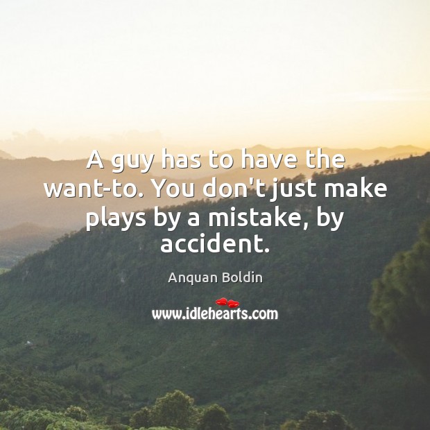 A guy has to have the want-to. You don’t just make plays by a mistake, by accident. Image