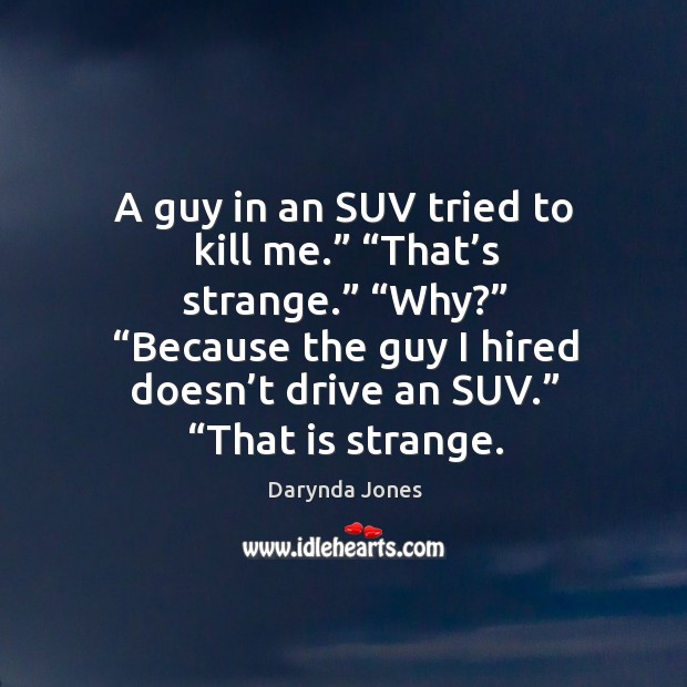 A guy in an SUV tried to kill me.” “That’s strange.” “ Darynda Jones Picture Quote
