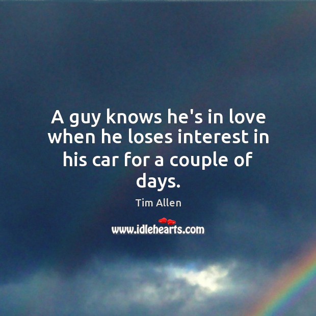 A guy knows he’s in love when he loses interest in his car for a couple of days. Tim Allen Picture Quote