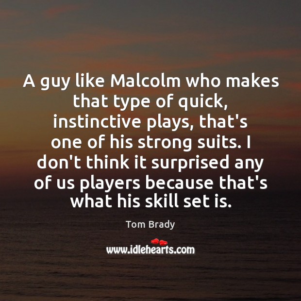 A guy like Malcolm who makes that type of quick, instinctive plays, Tom Brady Picture Quote