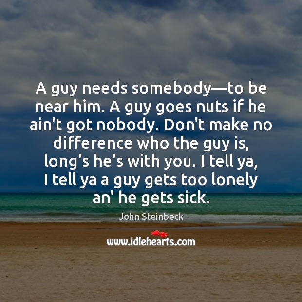 A guy needs somebody―to be near him. A guy goes nuts John Steinbeck Picture Quote