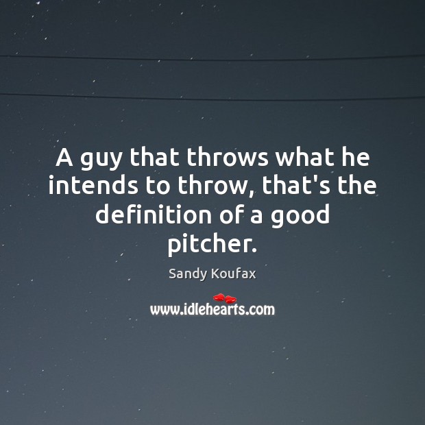A guy that throws what he intends to throw, that’s the definition of a good pitcher. Sandy Koufax Picture Quote