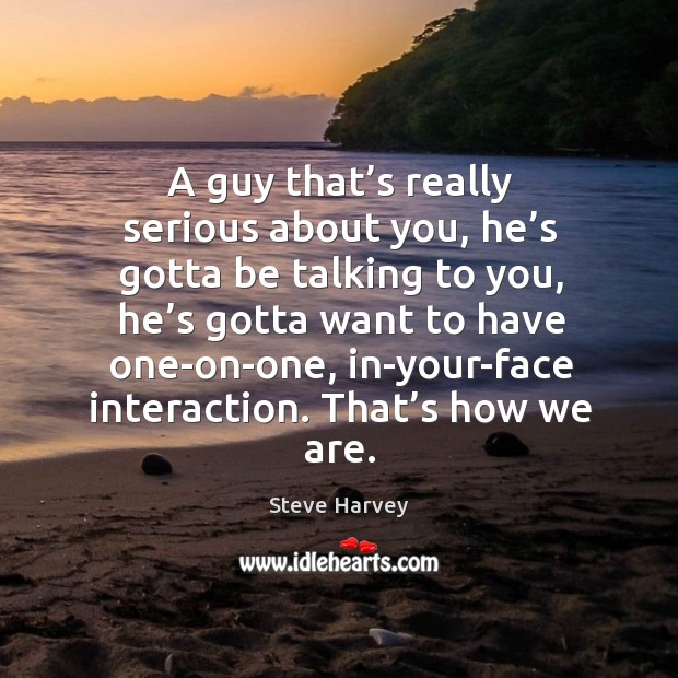 A guy that’s really serious about you, he’s gotta be talking to you Steve Harvey Picture Quote