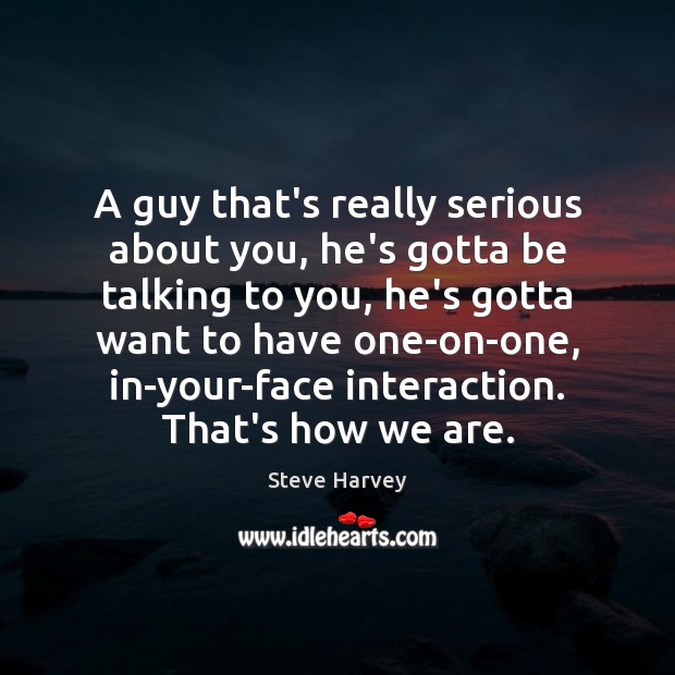 A guy that’s really serious about you, he’s gotta be talking to Steve Harvey Picture Quote