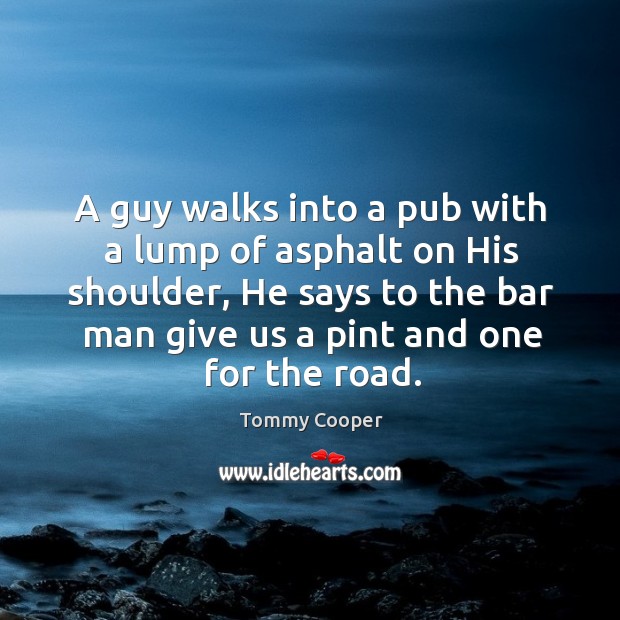 A guy walks into a pub with a lump of asphalt on Image