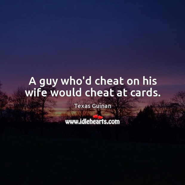 A guy who’d cheat on his wife would cheat at cards. Cheating Quotes Image