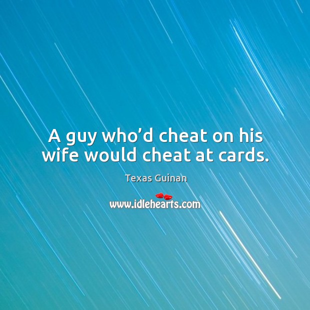 A guy who’d cheat on his wife would cheat at cards. Texas Guinan Picture Quote