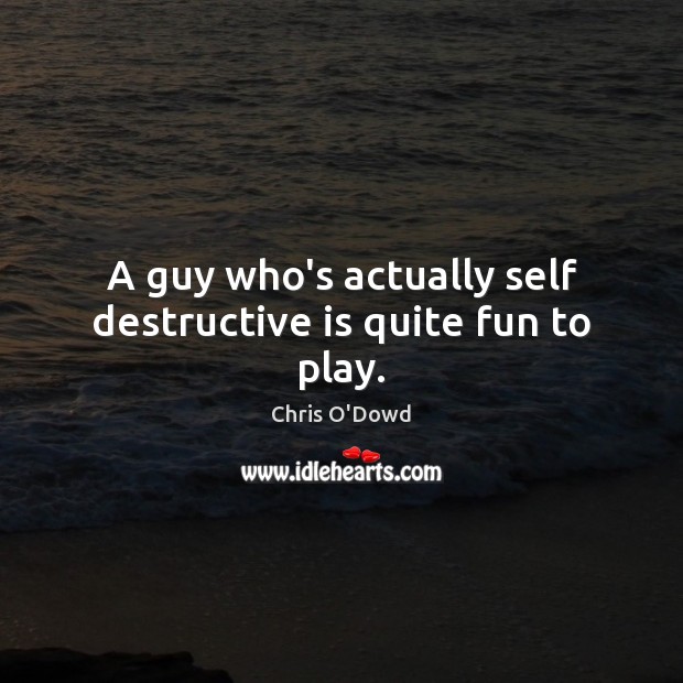 A guy who’s actually self destructive is quite fun to play. Chris O’Dowd Picture Quote
