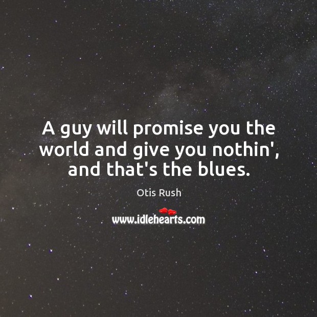 A guy will promise you the world and give you nothin’, and that’s the blues. Otis Rush Picture Quote