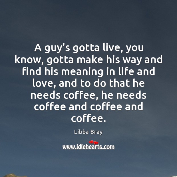 A guy’s gotta live, you know, gotta make his way and find Libba Bray Picture Quote