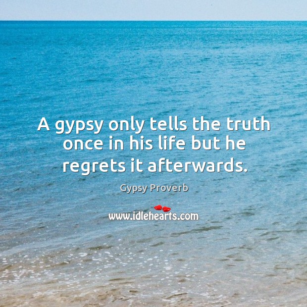 A gypsy only tells the truth once in his life but he regrets it afterwards. Gypsy Proverbs Image