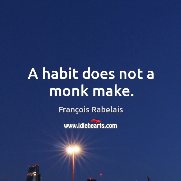 A habit does not a monk make. François Rabelais Picture Quote