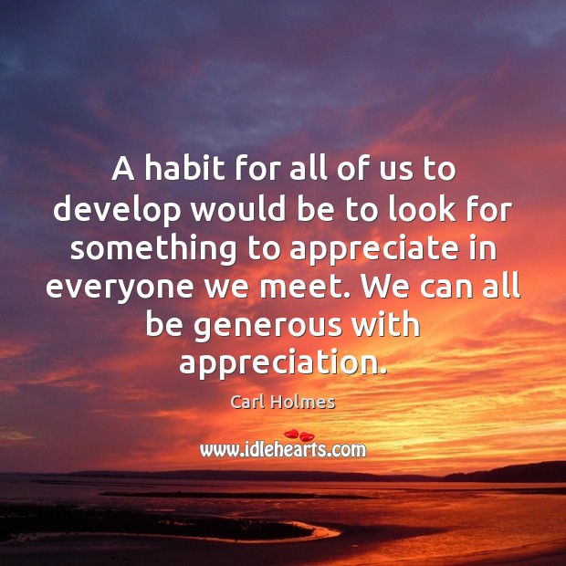 A habit for all of us to develop would be to look Carl Holmes Picture Quote