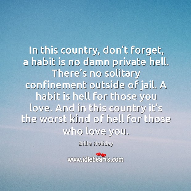 A habit is hell for those you love. And in this country it’s the worst kind of hell for those who love you. Billie Holiday Picture Quote