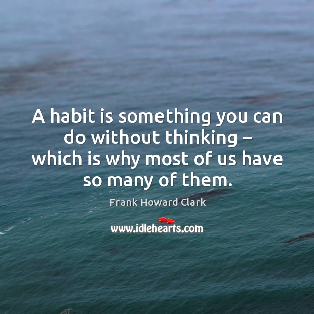 A habit is something you can do without thinking – which is why most of us have so many of them. Image