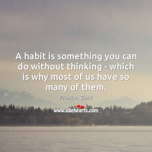 A habit is something you can do without thinking – which is Frank A. Clark Picture Quote