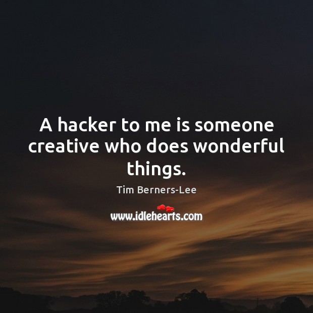 A hacker to me is someone creative who does wonderful things. Tim Berners-Lee Picture Quote