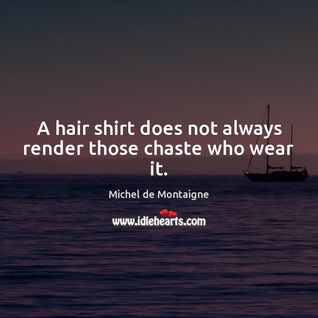 A hair shirt does not always render those chaste who wear it. Image