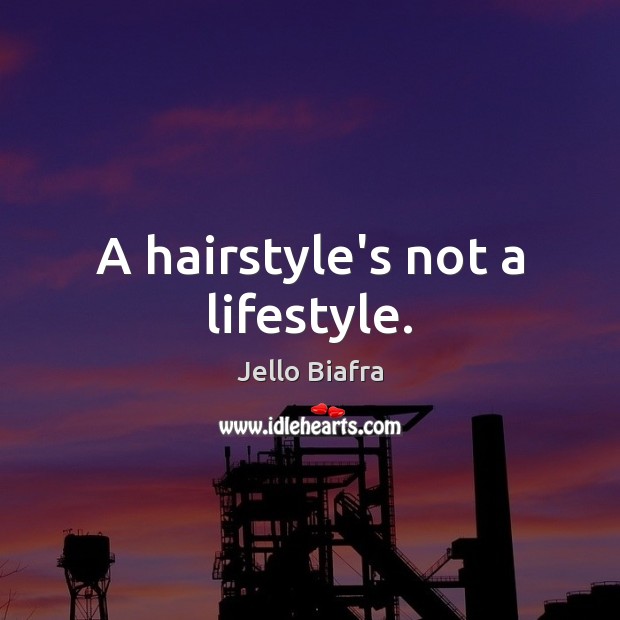 A hairstyle’s not a lifestyle. Jello Biafra Picture Quote