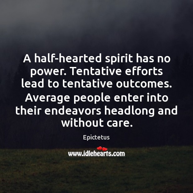 A half-hearted spirit has no power. Tentative efforts lead to tentative outcomes. Epictetus Picture Quote