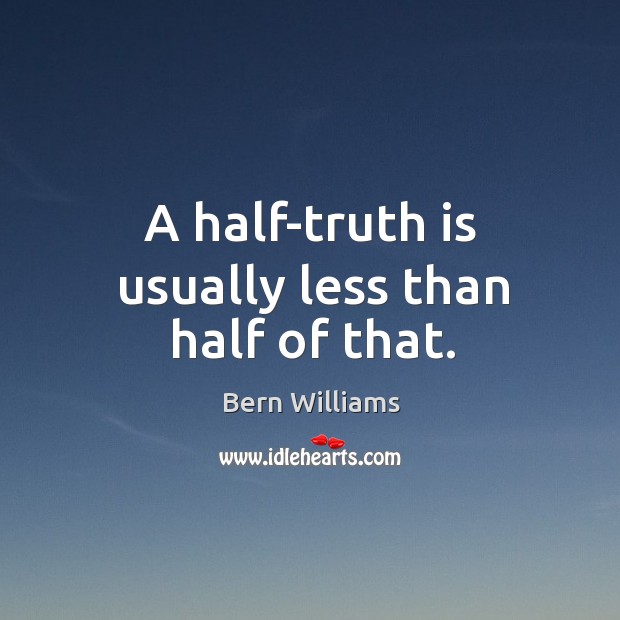 A half-truth is usually less than half of that. Bern Williams Picture Quote